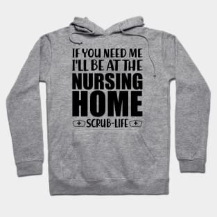 Nurse - If you need me I'll be at the nursing home Scrub Life Hoodie